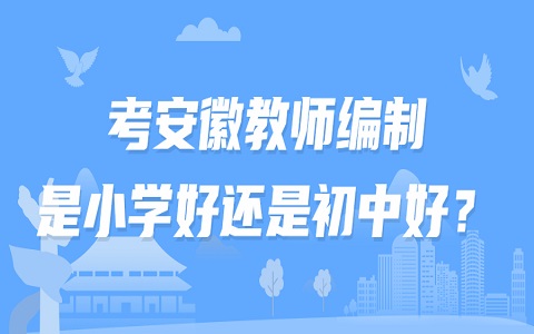 考安徽教师编制，是小学好还是初中好