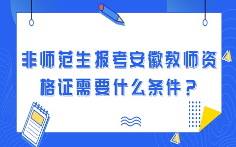 非师范生报考安徽教师资格证需要什么条件