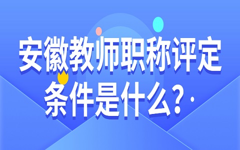 安徽教师职称评定条件是什么