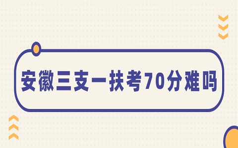 安徽三支一扶 三支一扶考70分难吗