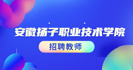 安徽省教师招聘2022安徽扬子职业技术学院招聘教师简章