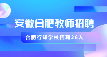 安徽省合肥教师招聘2023合肥市行知学校教育集团招聘26人公告